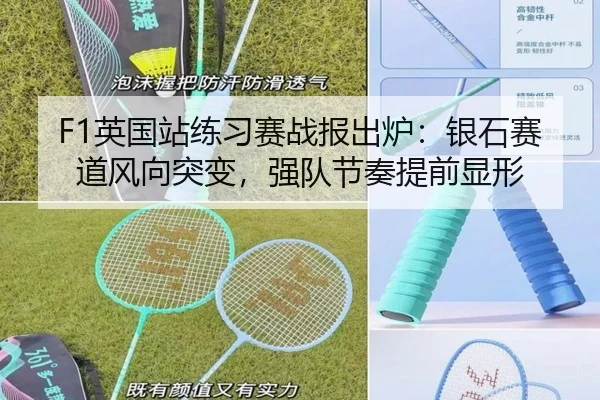 F1英国站练习赛战报出炉：银石赛道风向突变，强队节奏提前显形 - kaiyun